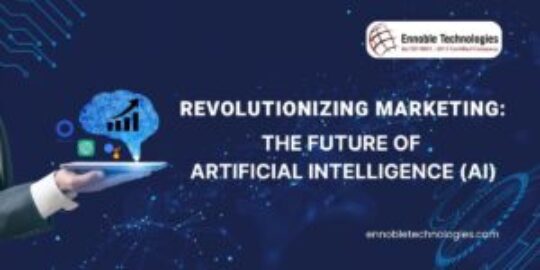 Revolutionizing Marketing The Future of Artificial Intelligence (AI) - Ennoble Technologies