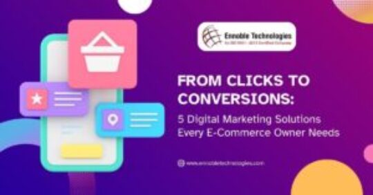 From Clicks to Conversions 5 Digital Marketing Solutions Every E-Commerce Owner Needs - Ennoble Technologies